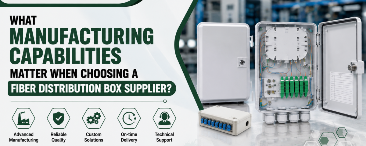 What Manufacturing Capabilities Matter When Choosing a Fiber Distribution Box Supplier